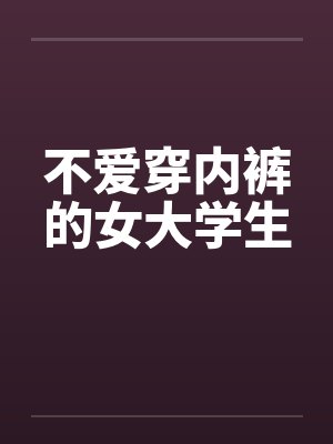 不爱穿内裤的女大学生by佚名