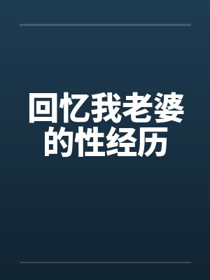 回忆我老婆的性经历by佚名笔趣阁无弹窗