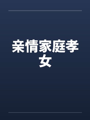亲情家庭孝女笔趣阁无弹窗