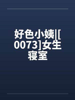 好色小姨|[0073]女生寝室笔趣阁无弹窗