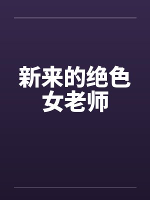 新来的绝色女老师笔趣阁无弹窗