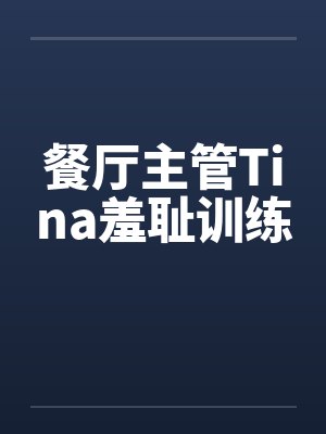 餐厅主管Tina羞耻训练笔趣阁无弹窗