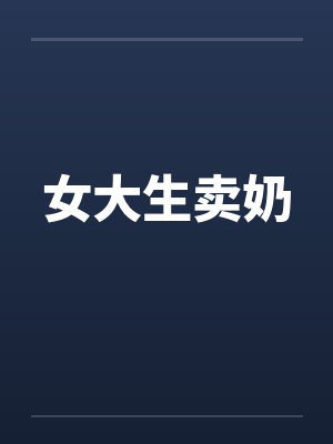 女大生卖奶笔趣阁无弹窗