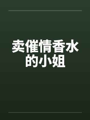 卖催情香水的小姐笔趣阁无弹窗