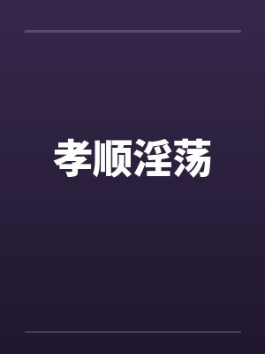 孝顺淫荡by佚名