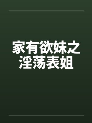 家有欲妹之淫荡表姐by佚名笔趣阁无弹窗