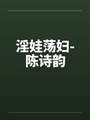淫娃荡妇-陈诗韵by佚名