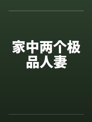 家中两个极品人妻笔趣阁无弹窗