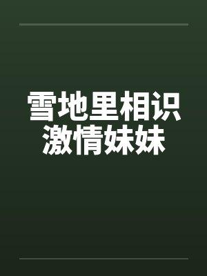 雪地里相识激情妹妹笔趣阁无弹窗