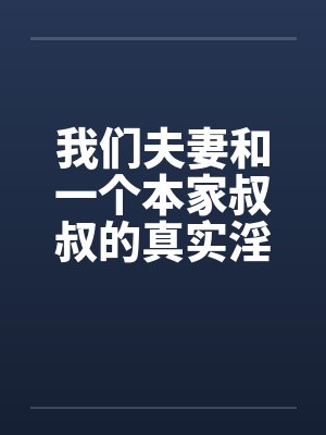我们夫妻和一个本家叔叔的真实淫乱by佚名笔趣阁无弹窗