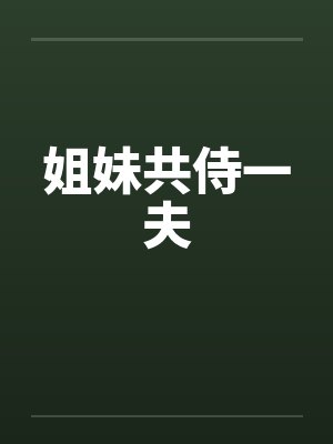 姐妹共侍一夫by佚名笔趣阁无弹窗