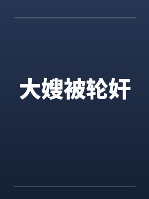 大嫂被轮奸笔趣阁无弹窗