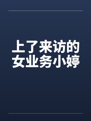 上了来访的女业务小婷笔趣阁无弹窗