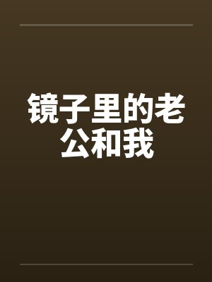 镜子里的老公和我by佚名笔趣阁无弹窗