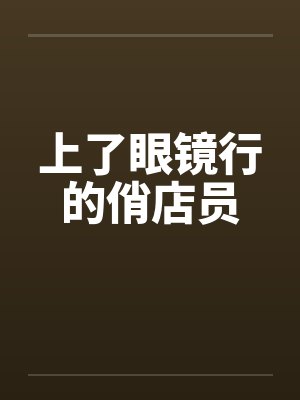上了眼镜行的俏店员笔趣阁无弹窗