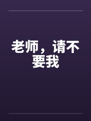 老师,请不要我by佚名笔趣阁无弹窗