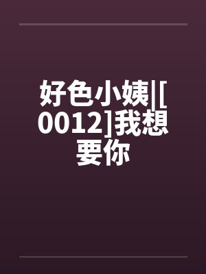好色小姨|[0012]我想要你by佚名