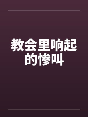教会里响起的惨叫笔趣阁无弹窗