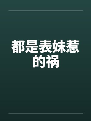 都是表妹惹的祸by佚名笔趣阁无弹窗
