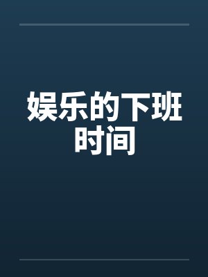 娱乐的下班时间笔趣阁无弹窗