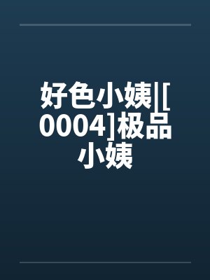 好色小姨|[0004]极品小姨by佚名