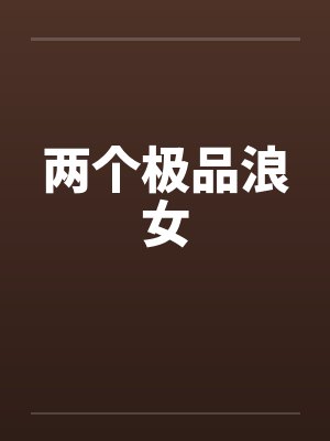 两个极品浪女by佚名笔趣阁无弹窗