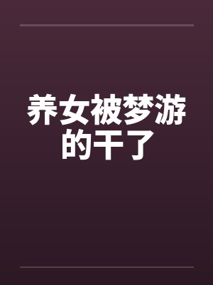 养女被梦游的干了by佚名笔趣阁无弹窗