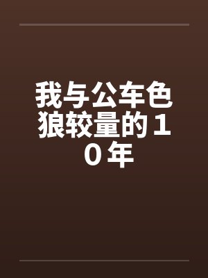 我与公车色狼较量的10年笔趣阁无弹窗