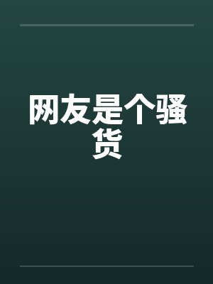 网友是个骚货笔趣阁无弹窗