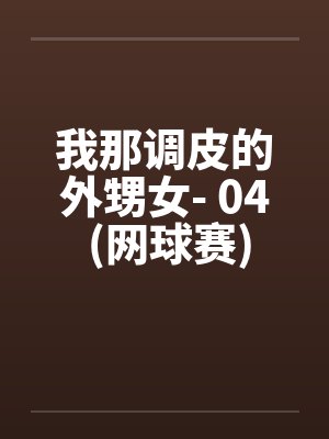 我那调皮的外甥女- 04 (网球赛)笔趣阁无弹窗