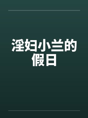 淫妇小兰的假日by佚名笔趣阁无弹窗