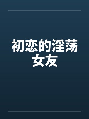 初恋的淫荡女友by佚名