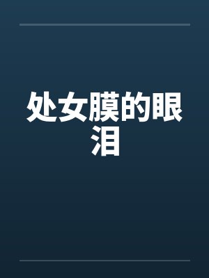 处女膜的眼泪笔趣阁无弹窗
