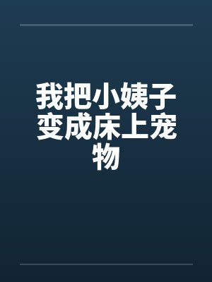 我把小姨子变成床上宠物