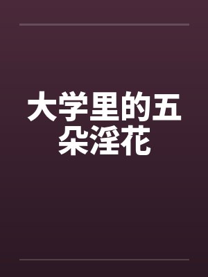 大学里的五朵淫花笔趣阁无弹窗