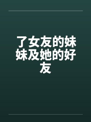 了女友的妹妹及她的好友by佚名笔趣阁无弹窗
