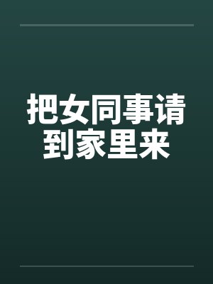 把女同事请到家里来