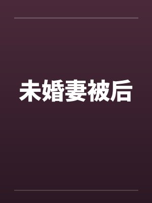 未婚妻被后by佚名笔趣阁无弹窗