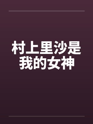 村上里沙是我的女神by佚名