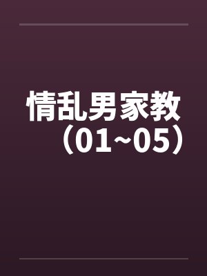 情乱男家教(01~05)