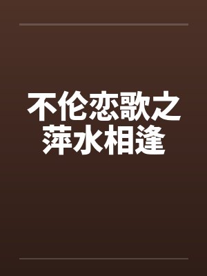 不伦恋歌之萍水相逢by佚名笔趣阁无弹窗