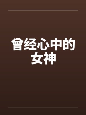 曾经心中的女神笔趣阁无弹窗