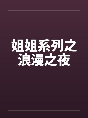 姐姐系列之浪漫之夜笔趣阁无弹窗