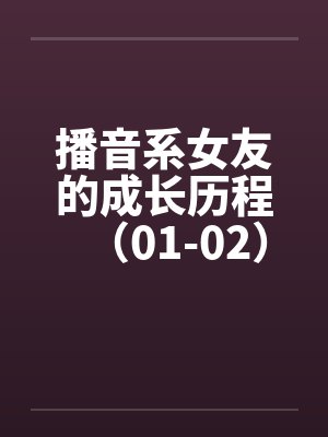播音系女友的成长历程(01-02)