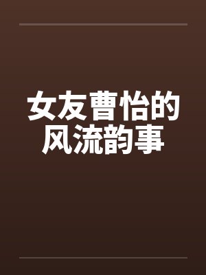 女友曹怡的风流韵事by佚名笔趣阁无弹窗