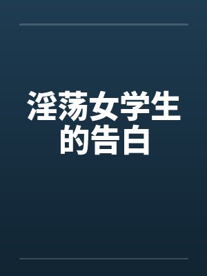 淫荡女学生的告白