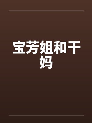 宝芳姐和干妈笔趣阁无弹窗