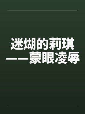 迷煳的莉琪——蒙眼凌辱by佚名笔趣阁无弹窗