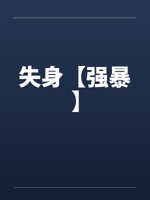 失身【强暴】by佚名笔趣阁无弹窗