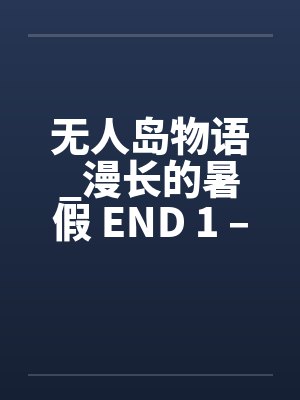 无人岛物语_漫长的暑假 END 1 – 9by佚名笔趣阁无弹窗